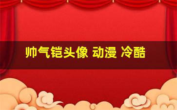 帅气铠头像 动漫 冷酷